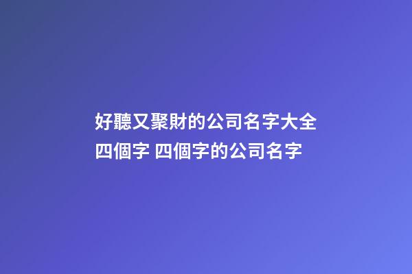 好聽又聚財的公司名字大全四個字 四個字的公司名字-第1張-公司起名-玄機派